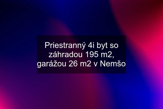 Priestranný 4i byt so záhradou 195 m2, garážou 26 m2 v Nemšo