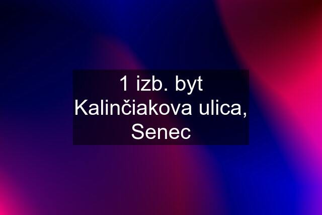 1 izb. byt Kalinčiakova ulica, Senec