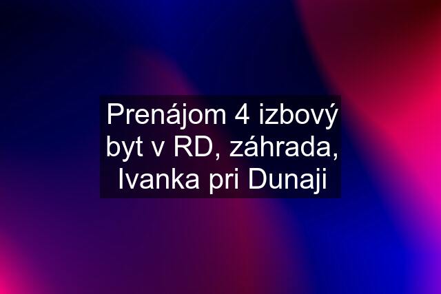 Prenájom 4 izbový byt v RD, záhrada, Ivanka pri Dunaji