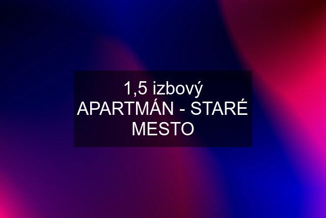 1,5 izbový APARTMÁN - STARÉ MESTO