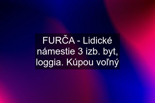 FURČA - Lidické námestie 3 izb. byt, loggia. Kúpou voľný