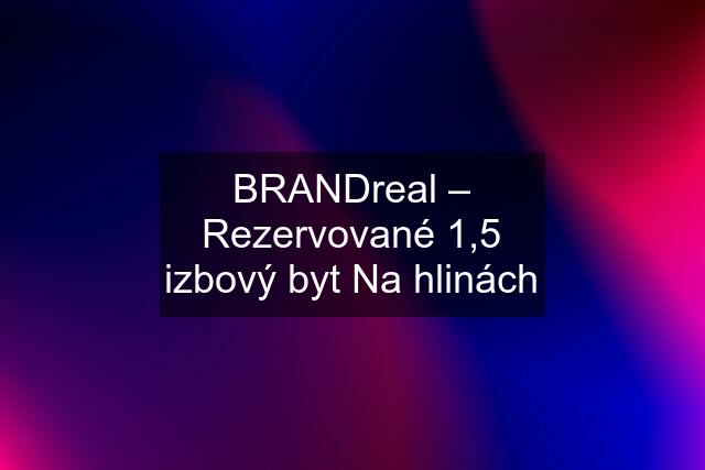 BRANDreal – Rezervované 1,5 izbový byt Na hlinách