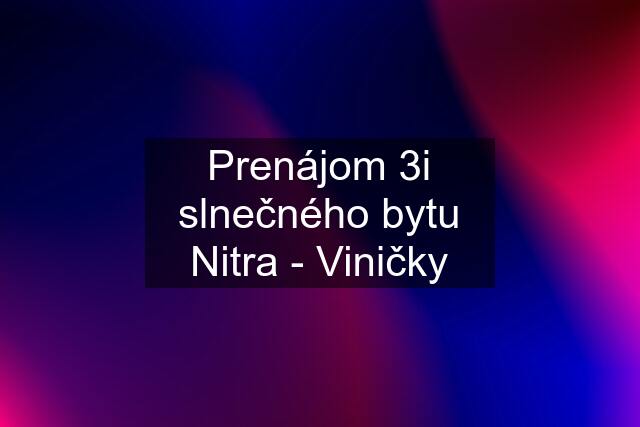 Prenájom 3i slnečného bytu Nitra - Viničky