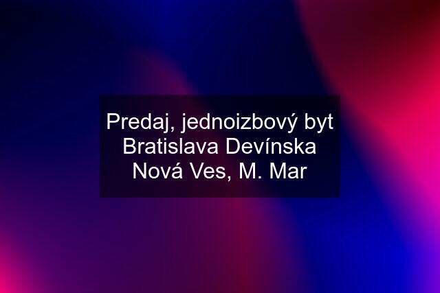 Predaj, jednoizbový byt Bratislava Devínska Nová Ves, M. Mar