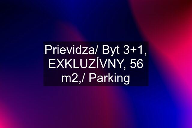 Prievidza/ Byt 3+1, EXKLUZÍVNY, 56 m2,/ Parking