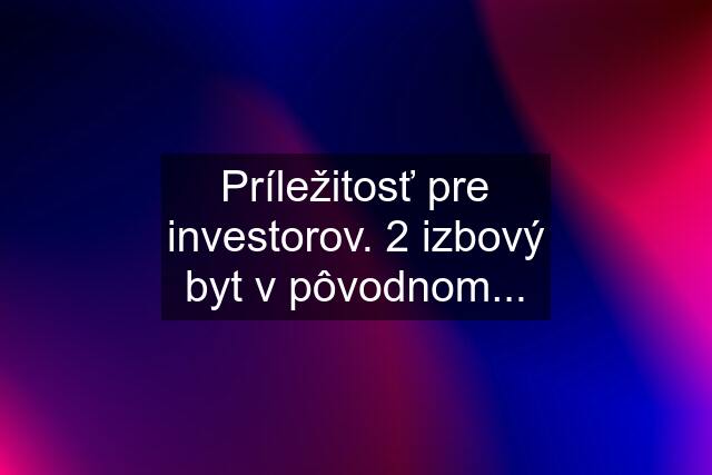 Príležitosť pre investorov. 2 izbový byt v pôvodnom...