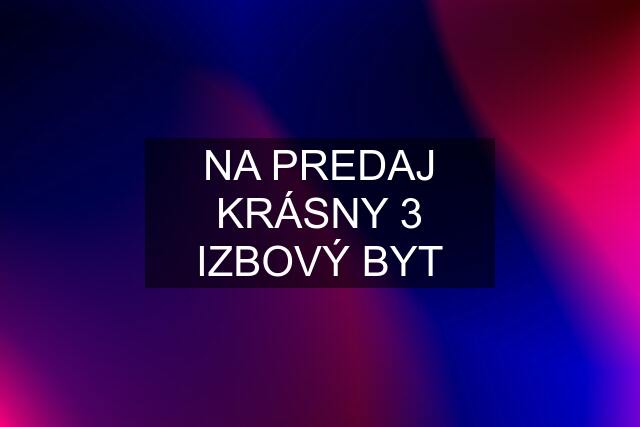 NA PREDAJ KRÁSNY 3 IZBOVÝ BYT