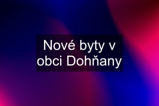 Nové byty v obci Dohňany