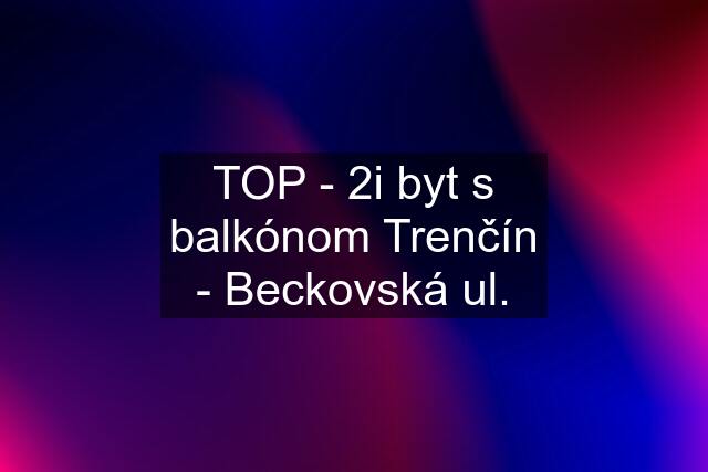 TOP - 2i byt s balkónom Trenčín - Beckovská ul.