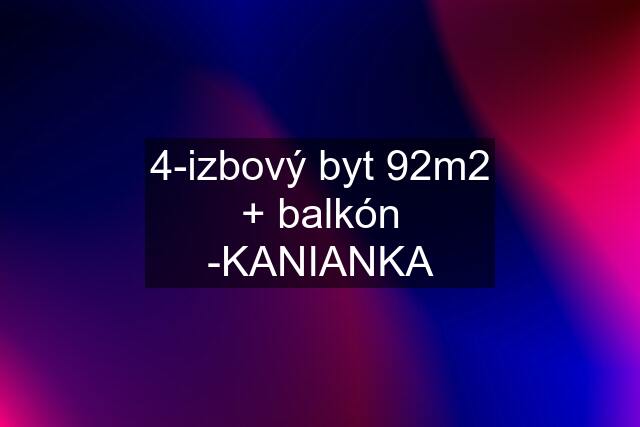 4-izbový byt 92m2 + balkón -KANIANKA