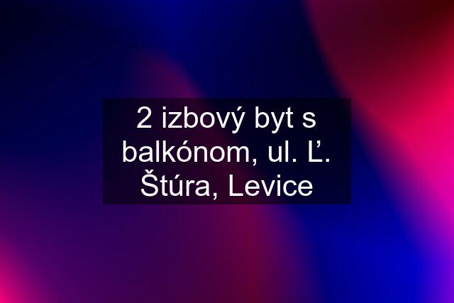 2 izbový byt s balkónom, ul. Ľ. Štúra, Levice