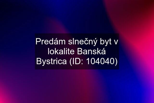 Predám slnečný byt v lokalite Banská Bystrica (ID: 104040)