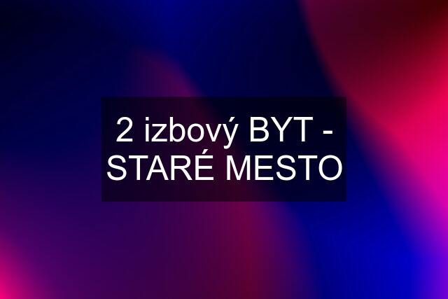 2 izbový BYT - STARÉ MESTO