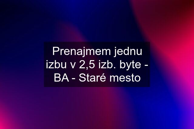 Prenajmem jednu izbu v 2,5 izb. byte - BA - Staré mesto