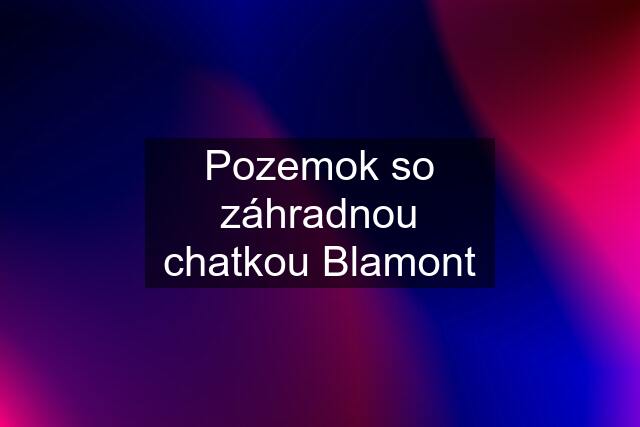 Pozemok so záhradnou chatkou Blamont