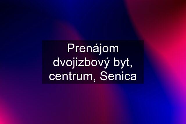 Prenájom dvojizbový byt, centrum, Senica