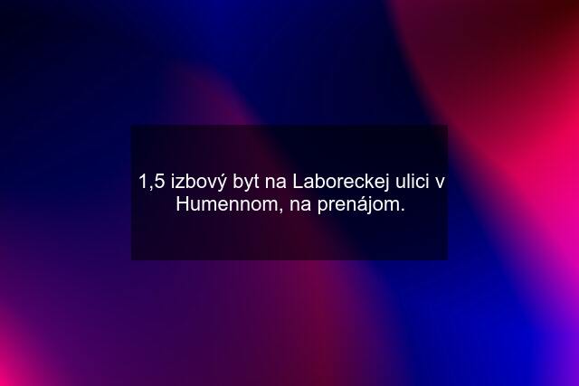 1,5 izbový byt na Laboreckej ulici v Humennom, na prenájom.