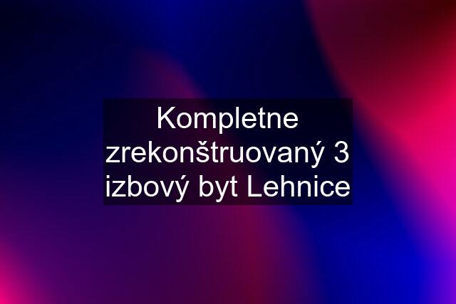 Kompletne zrekonštruovaný 3 izbový byt Lehnice