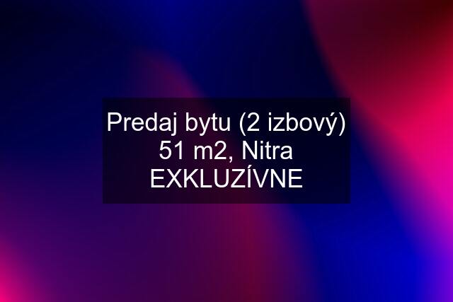 Predaj bytu (2 izbový) 51 m2, Nitra EXKLUZÍVNE