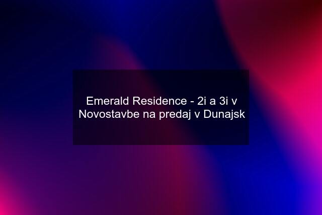 Emerald Residence - 2i a 3i v Novostavbe na predaj v Dunajsk
