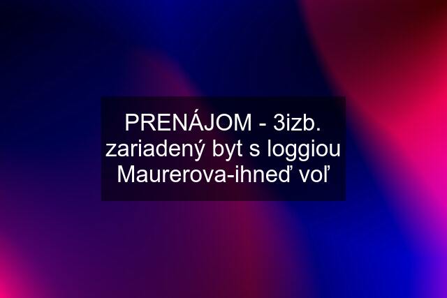 PRENÁJOM - 3izb. zariadený byt s loggiou Maurerova-ihneď voľ