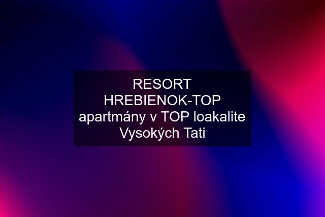 RESORT HREBIENOK-TOP apartmány v TOP loakalite Vysokých Tati