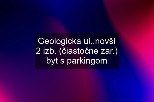 Geologicka ul.,novší 2 izb. (čiastočne zar.) byt s parkingom