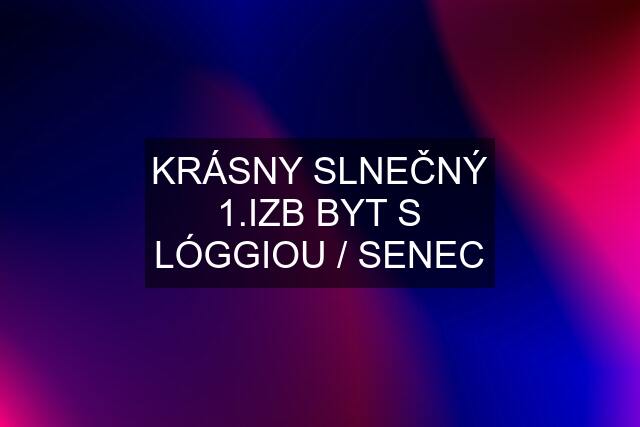 KRÁSNY SLNEČNÝ 1.IZB BYT S LÓGGIOU / SENEC