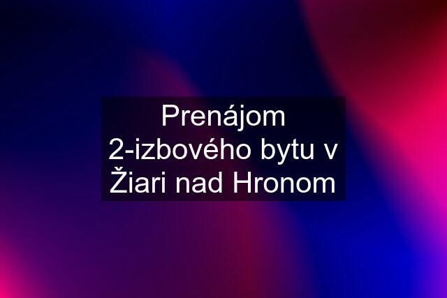 Prenájom 2-izbového bytu v Žiari nad Hronom