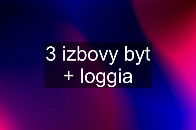 3 izbovy byt + loggia