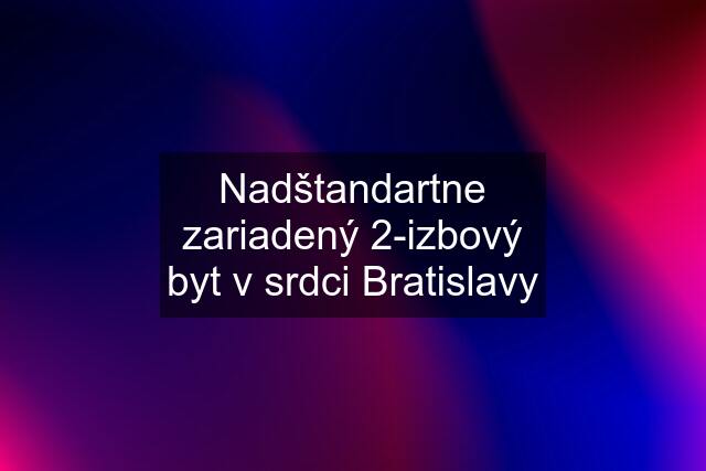 Nadštandartne zariadený 2-izbový byt v srdci Bratislavy