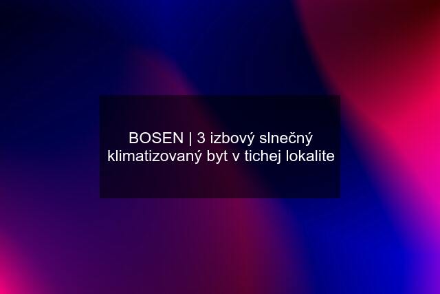 BOSEN | 3 izbový slnečný klimatizovaný byt v tichej lokalite