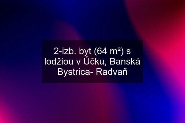 2-izb. byt (64 m²) s lodžiou v Účku, Banská Bystrica- Radvaň