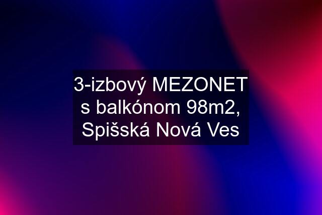 3-izbový MEZONET s balkónom 98m2, Spišská Nová Ves