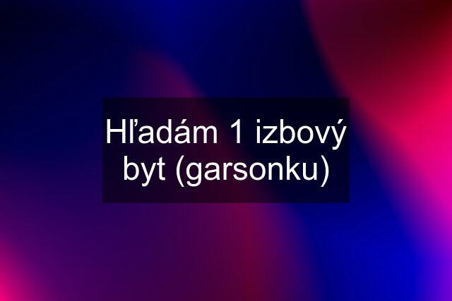 Hľadám 1 izbový byt (garsonku)