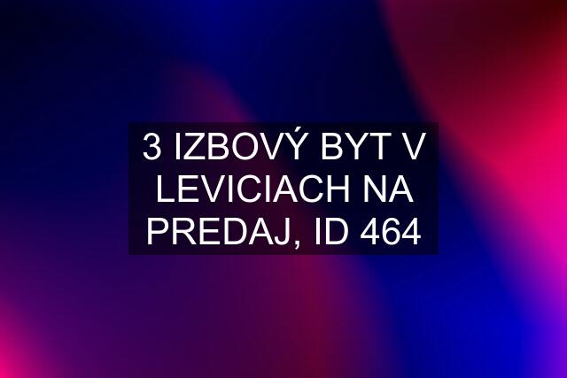 3 IZBOVÝ BYT V LEVICIACH NA PREDAJ, ID 464