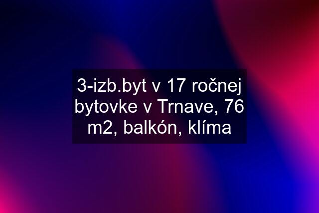 3-izb.byt v 17 ročnej bytovke v Trnave, 76 m2, balkón, klíma