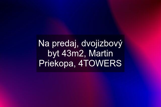 Na predaj, dvojizbový byt 43m2, Martin Priekopa, 4TOWERS