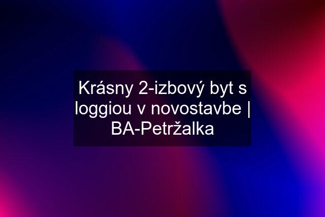 Krásny 2-izbový byt s loggiou v novostavbe | BA-Petržalka