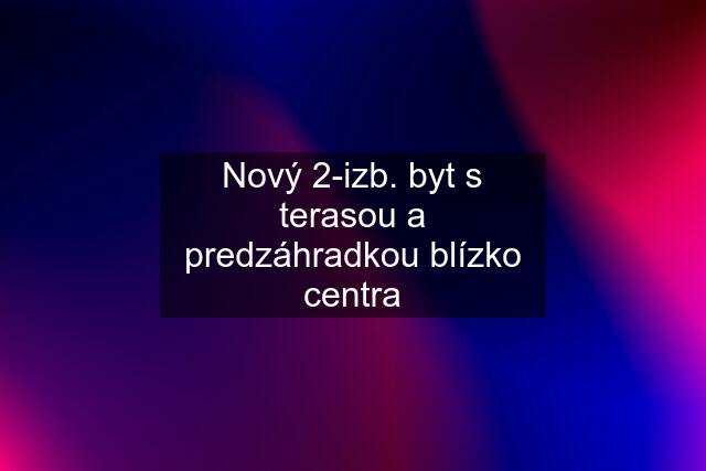 Nový 2-izb. byt s terasou a predzáhradkou blízko centra