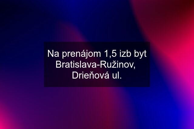 Na prenájom 1,5 izb byt Bratislava-Ružinov,  Drieňová ul.