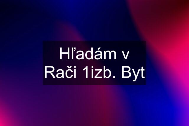 Hľadám v Rači 1izb. Byt