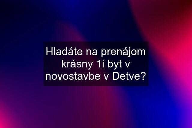 Hladáte na prenájom krásny 1i byt v novostavbe v Detve?