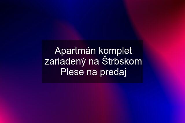 Apartmán komplet zariadený na Štrbskom Plese na predaj