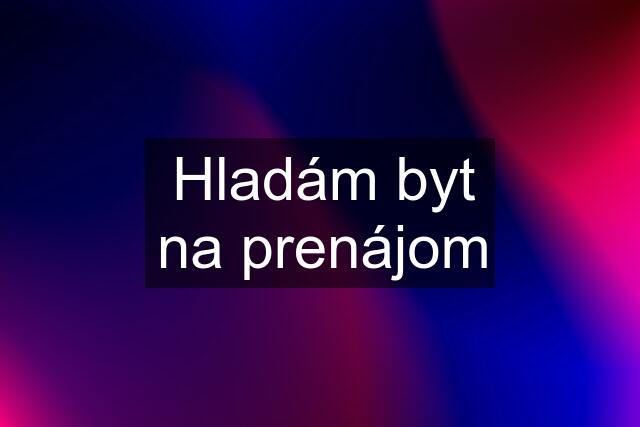 Hladám byt na prenájom