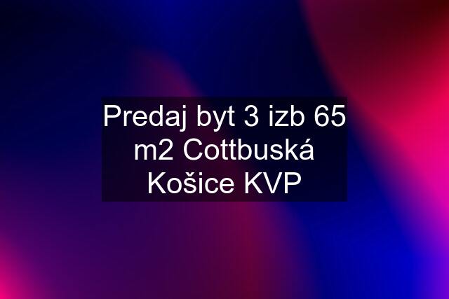 Predaj byt 3 izb 65 m2 Cottbuská Košice KVP