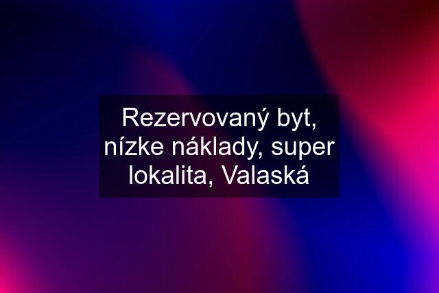 Rezervovaný byt, nízke náklady, super lokalita, Valaská