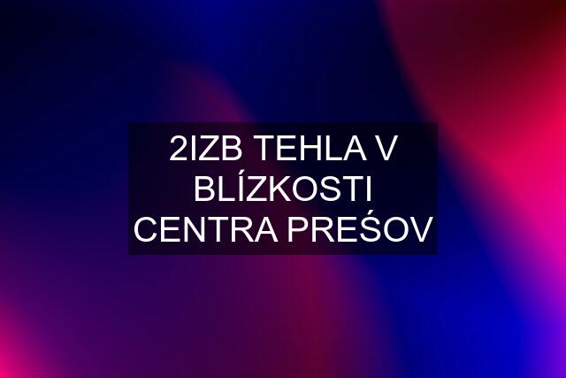 2IZB TEHLA V BLÍZKOSTI CENTRA PREŚOV