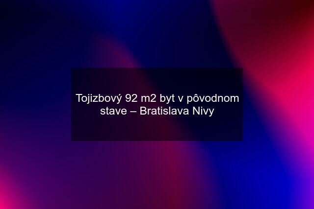 Tojizbový 92 m2 byt v pôvodnom stave – Bratislava Nivy