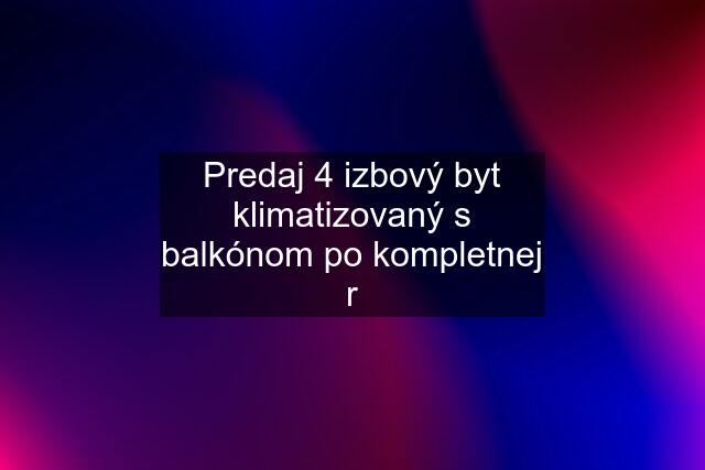 Predaj 4 izbový byt klimatizovaný s balkónom po kompletnej r